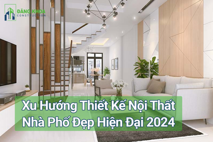 Xu Hướng Thiết Kế Nội Thất Nhà Phố Đẹp Hiện Đại 2024